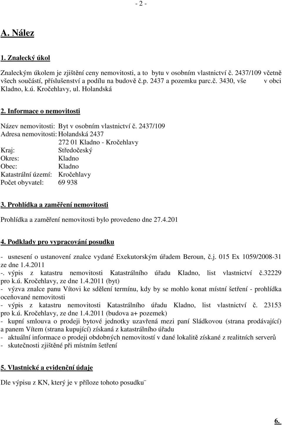 2437/109 Adresa nemovitosti: Holandská 2437 272 01 Kladno - Kročehlavy Kraj: Středočeský Okres: Kladno Obec: Kladno Katastrální území: Kročehlavy Počet obyvatel: 69 938 3.