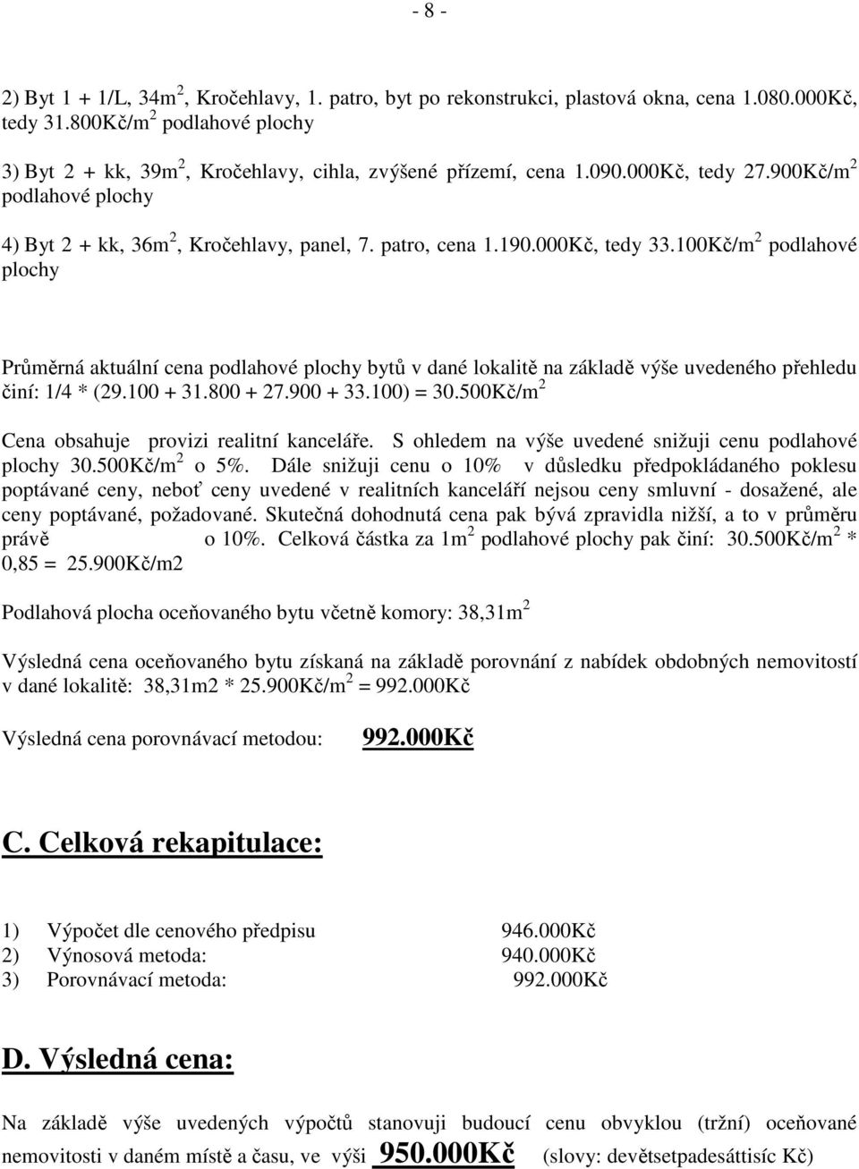 000Kč, tedy 33.100Kč/m 2 podlahové plochy Průměrná aktuální cena podlahové plochy bytů v dané lokalitě na základě výše uvedeného přehledu činí: 1/4 * (29.100 + 31.800 + 27.900 + 33.100) = 30.