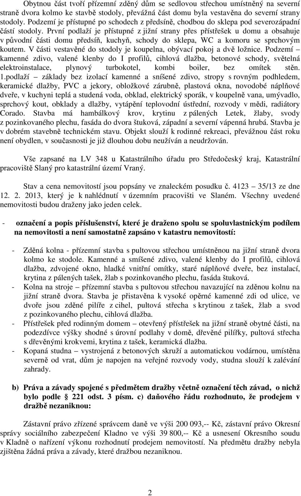 První podlaží je přístupné z jižní strany přes přístřešek u domu a obsahuje v původní části domu předsíň, kuchyň, schody do sklepa, WC a komoru se sprchovým koutem.