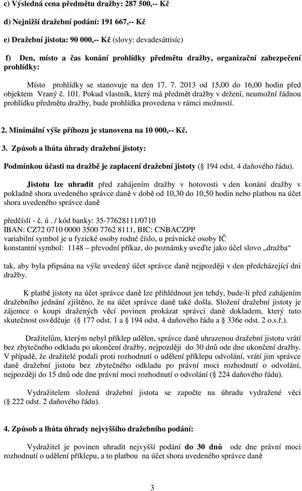 Pokud vlastník, který má předmět dražby v držení, neumožní řádnou prohlídku předmětu dražby, bude prohlídka provedena v rámci možností. 2. Minimální výše příhozu je stanovena na 10 000,-- Kč. 3.