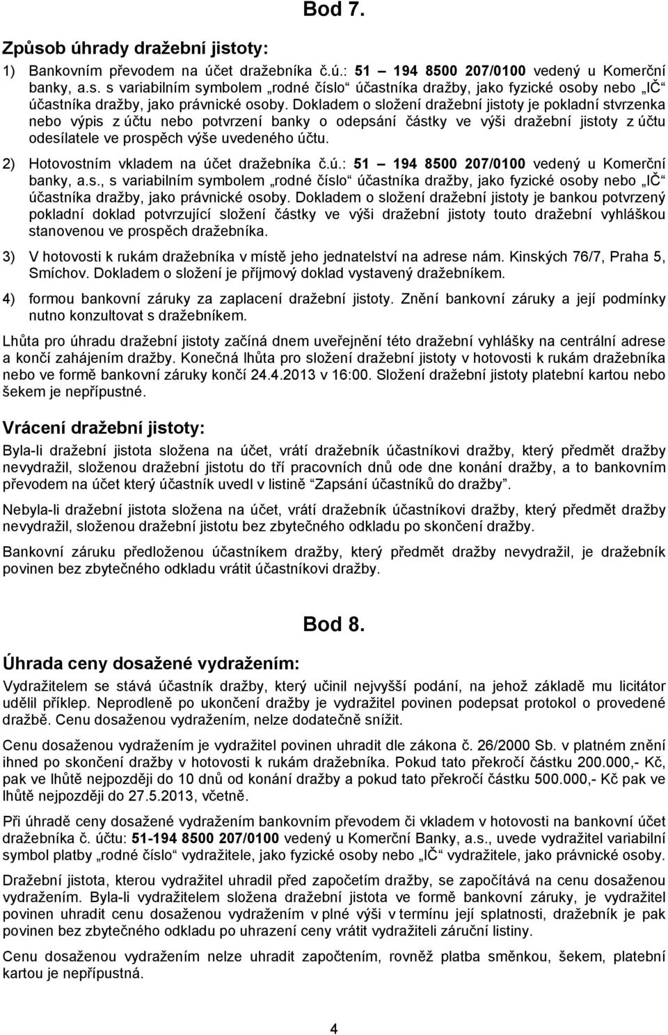 2) Hotovostním vkladem na účet dražebníka č.ú.: 51 194 8500 207/0100 vedený u Komerční banky, a.s., s variabilním symbolem rodné číslo účastníka dražby, jako fyzické osoby nebo IČ účastníka dražby, jako právnické osoby.