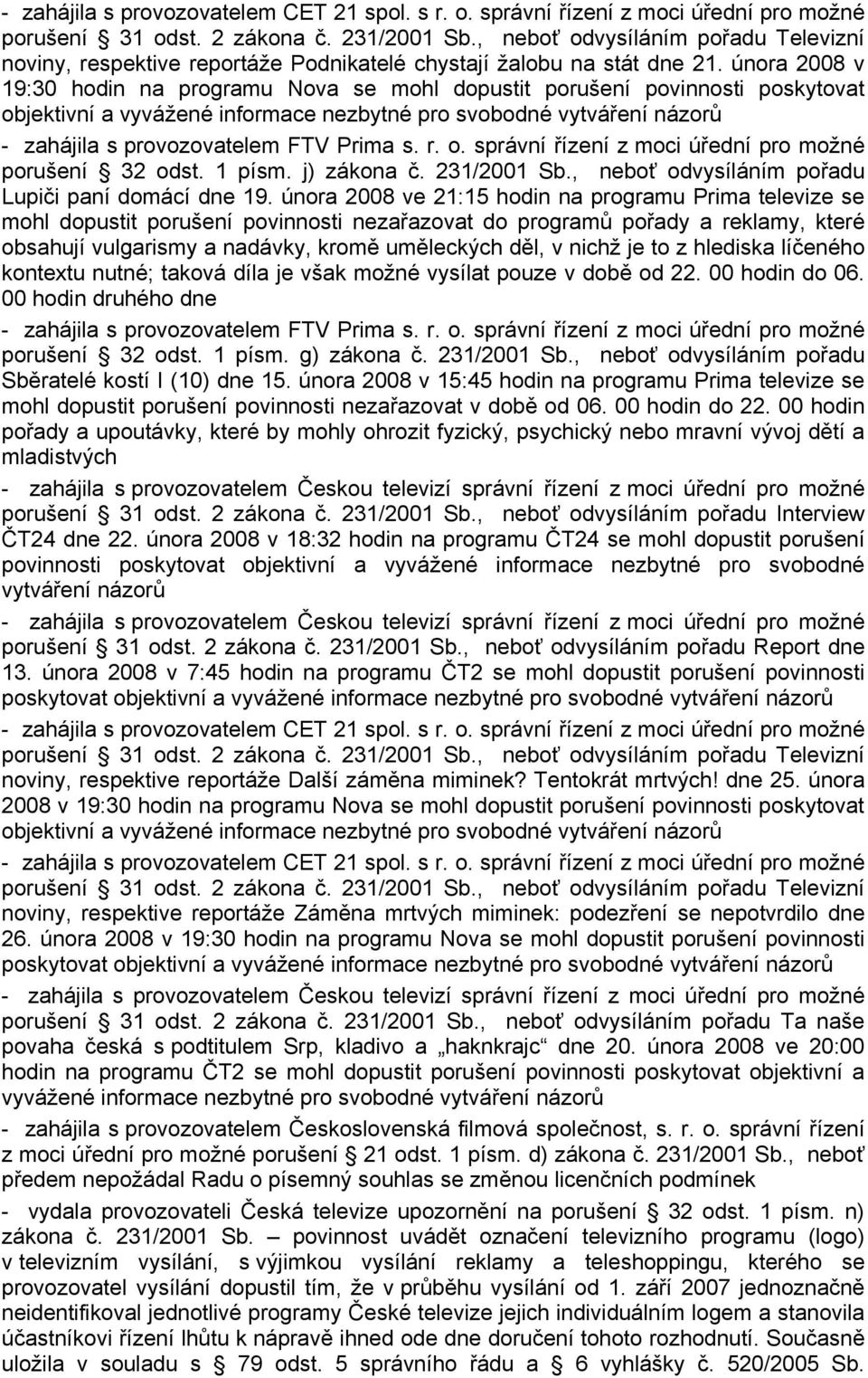 února 2008 v 19:30 hodin na programu Nova se mohl dopustit porušení povinnosti poskytovat objektivní a vyvážené informace nezbytné pro svobodné vytváření názorů - zahájila s provozovatelem FTV Prima