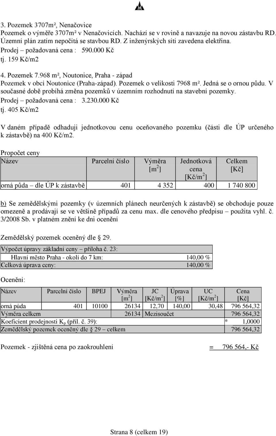 Pozemek o velikosti 7968 m². Jedná se o ornou půdu. V současné době probíhá změna pozemků v územním rozhodnutí na stavební pozemky. Prodej požadovaná cena : 3.230.000 Kč tj.