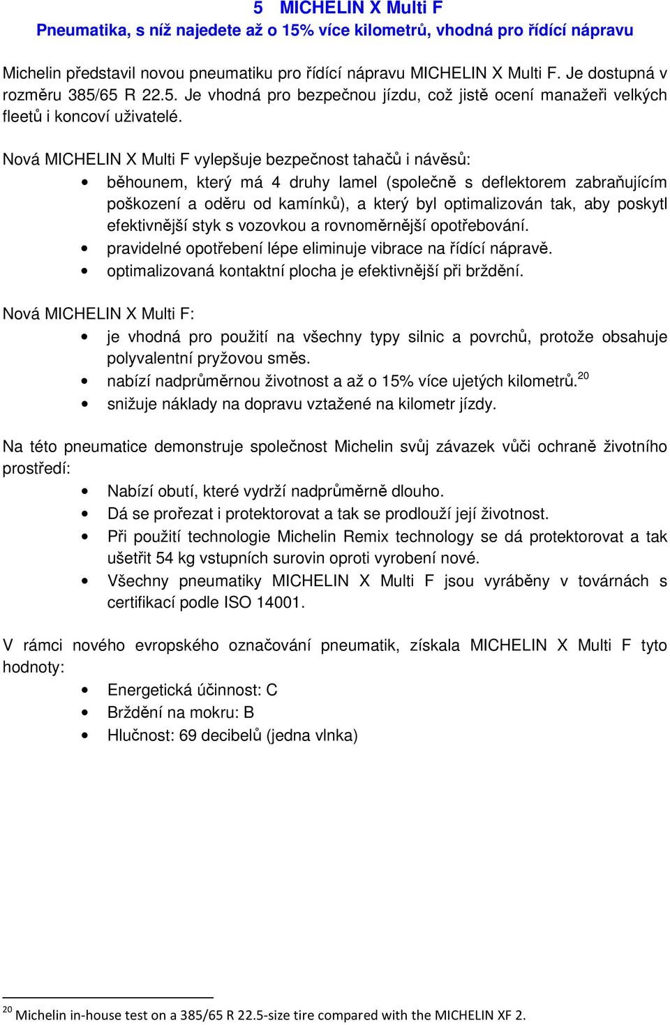 Nová MICHELIN X Multi F vylepšuje bezpečnost tahačů i návěsů: běhounem, který má 4 druhy lamel (společně s deflektorem zabraňujícím poškození a oděru od kamínků), a který byl optimalizován tak, aby