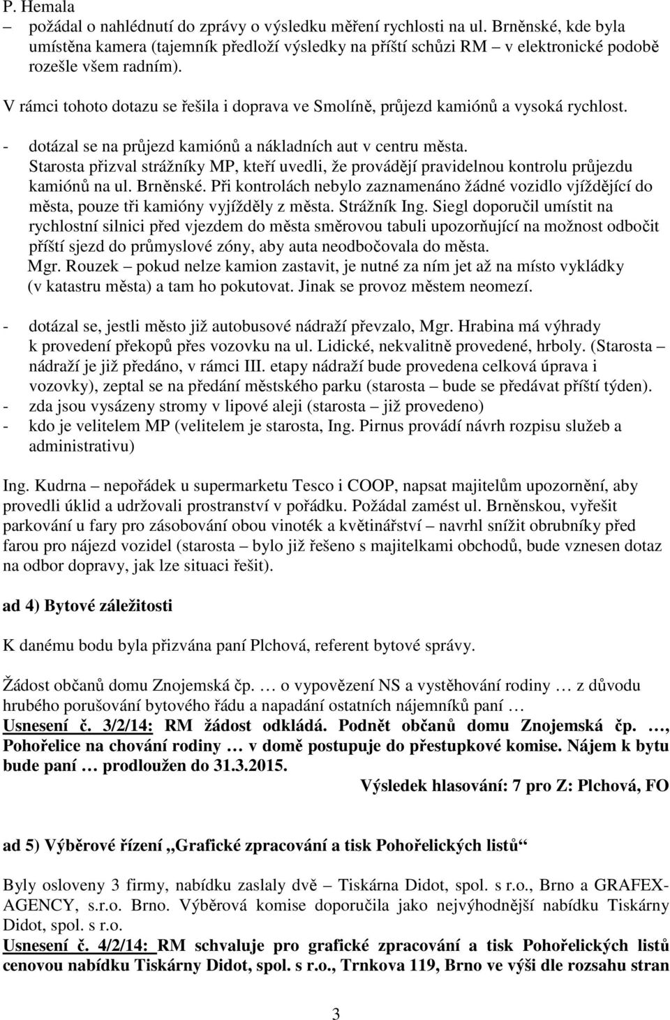 V rámci tohoto dotazu se řešila i doprava ve Smolíně, průjezd kamiónů a vysoká rychlost. - dotázal se na průjezd kamiónů a nákladních aut v centru města.