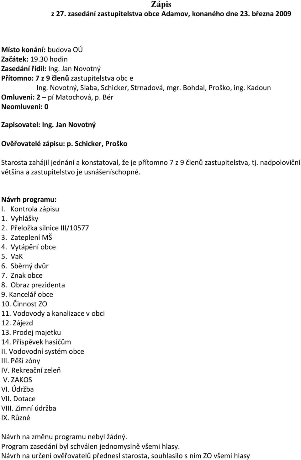 Jan Novotný Ověřovatelé zápisu: p. Schicker, Proško Starosta zahájil jednání a konstatoval, že je přítomno 7 z 9 členů zastupitelstva, tj. nadpoloviční většina a zastupitelstvo je usnášeníschopné.