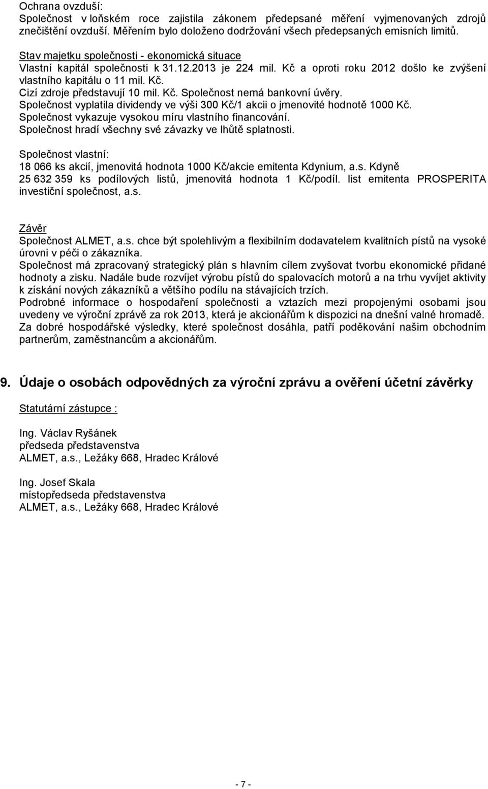 Kč. Společnost nemá bankovní úvěry. Společnost vyplatila dividendy ve výši 300 Kč/1 akcii o jmenovité hodnotě 1000 Kč. Společnost vykazuje vysokou míru vlastního financování.