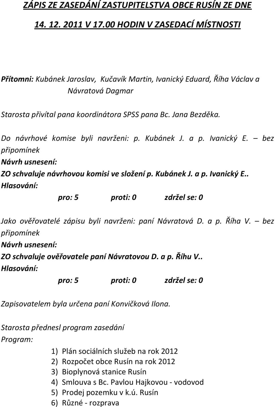 Do návrhové komise byli navrženi: p. Kubánek J. a p. Ivanický E. bez připomínek ZO schvaluje návrhovou komisi ve složení p. Kubánek J. a p. Ivanický E.. Jako ověřovatelé zápisu byli navrženi: paní Návratová D.