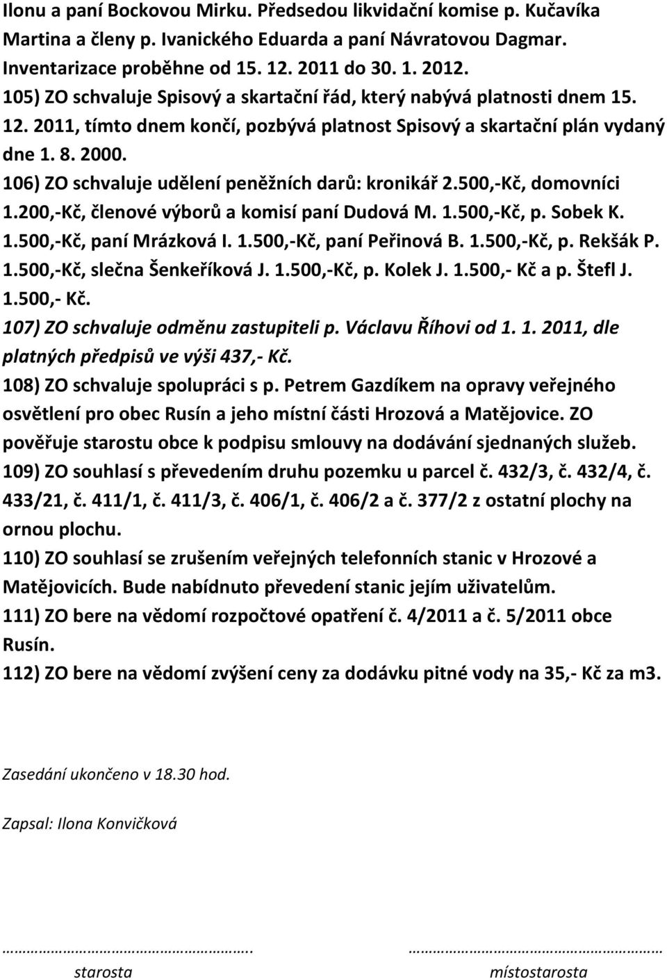 106) ZO schvaluje udělení peněžních darů: kronikář 2.500,-Kč, domovníci 1.200,-Kč, členové výborů a komisí paní Dudová M. 1.500,-Kč, p. Sobek K. 1.500,-Kč, paní Mrázková I. 1.500,-Kč, paní Peřinová B.