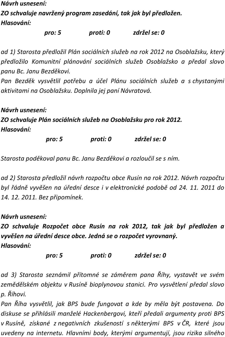 Pan Bezděk vysvětlil potřebu a účel Plánu sociálních služeb a s chystanými aktivitami na Osoblažsku. Doplnila jej paní Návratová. ZO schvaluje Plán sociálních služeb na Osoblažsku pro rok 2012.