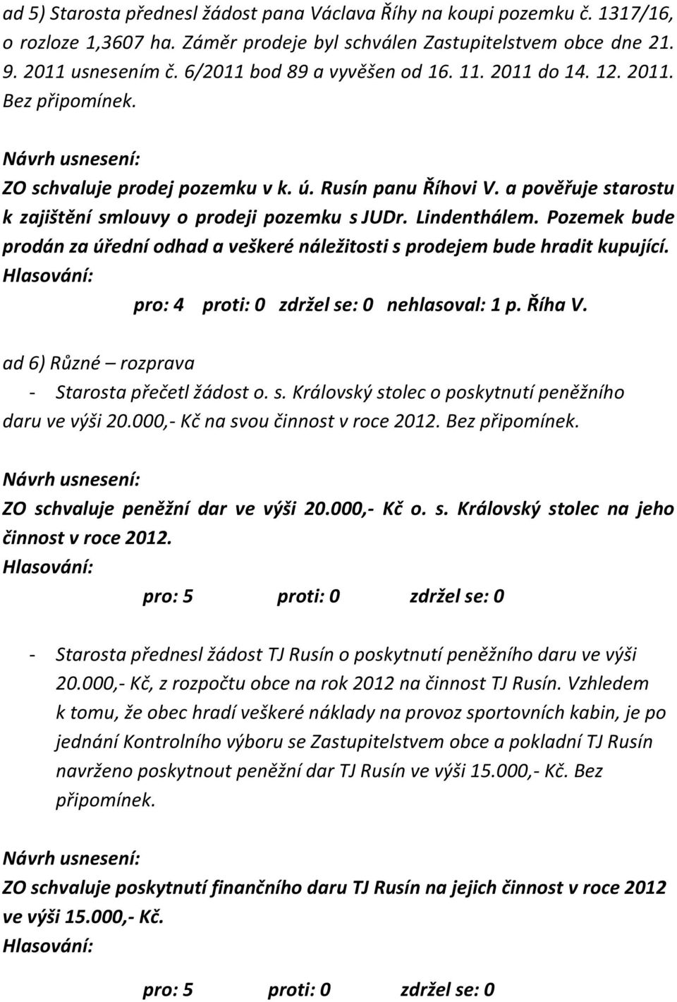 Lindenthálem. Pozemek bude prodán za úřední odhad a veškeré náležitosti s prodejem bude hradit kupující. pro: 4 proti: 0 zdržel se: 0 nehlasoval: 1 p. Říha V.