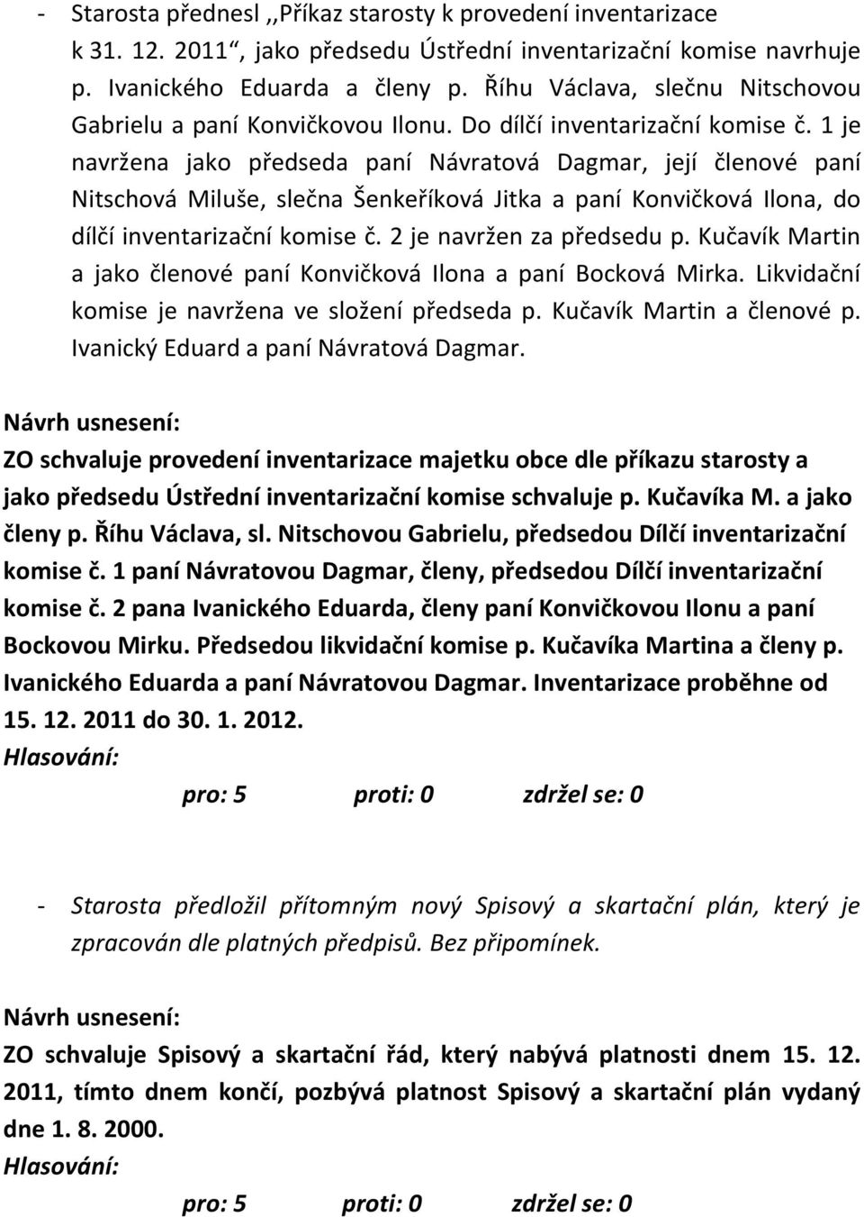 1 je navržena jako předseda paní Návratová Dagmar, její členové paní Nitschová Miluše, slečna Šenkeříková Jitka a paní Konvičková Ilona, do dílčí inventarizační komise č. 2 je navržen za předsedu p.