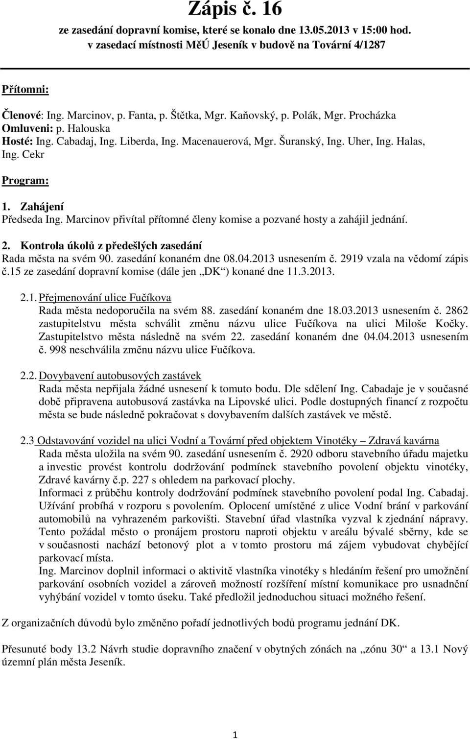 Zahájení Předseda Ing. Marcinov přivítal přítomné členy komise a pozvané hosty a zahájil jednání. 2. Kontrola úkolů z předešlých zasedání Rada města na svém 90. zasedání konaném dne 08.04.