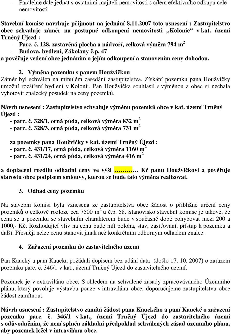 128, zastavěná plocha a nádvoří, celková výměra 794 m 2 - Budova, bydlení, Zákolany č.p. 47 a pověřuje vedení obce jednáním o jejím odkoupení a stanovením ceny dohodou. 2. Výměna pozemku s panem Houžvičkou Záměr byl schválen na minulém zasedání zastupitelstva.