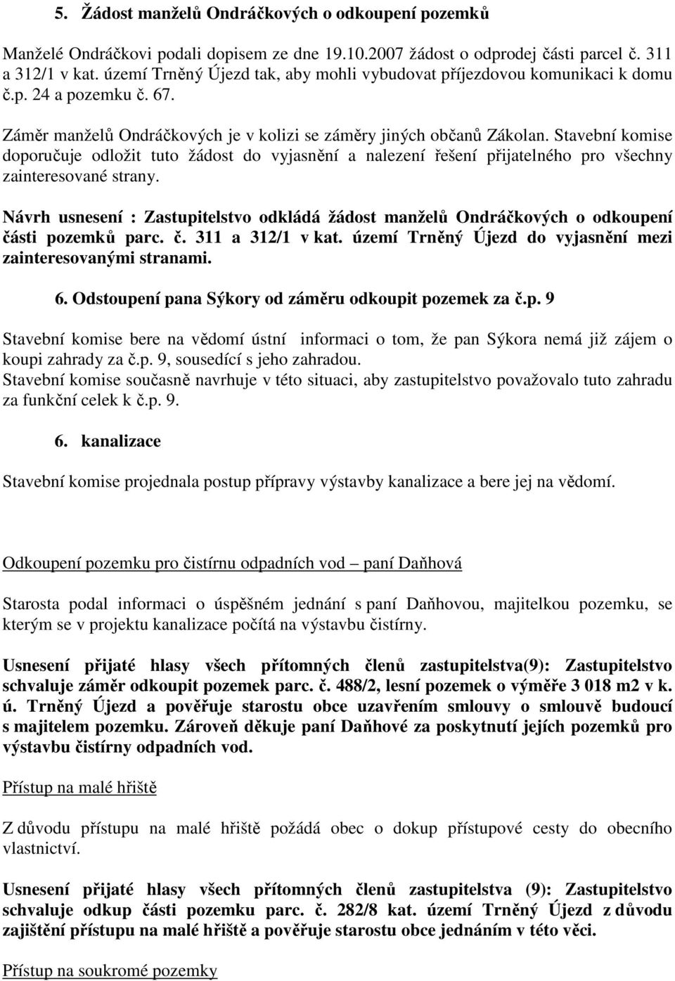 Stavební komise doporučuje odložit tuto žádost do vyjasnění a nalezení řešení přijatelného pro všechny zainteresované strany.