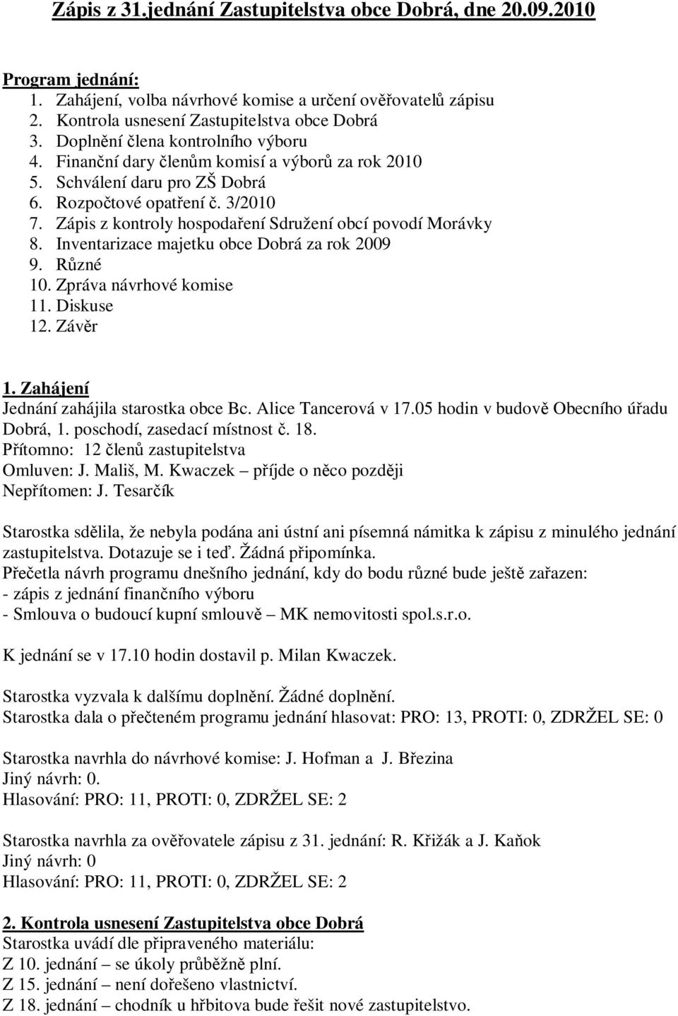 Zápis z kontroly hospoda ení Sdružení obcí povodí Morávky 8. Inventarizace majetku obce Dobrá za rok 2009 9. zné 10. Zpráva návrhové komise 11. Diskuse 12. Záv r 1.