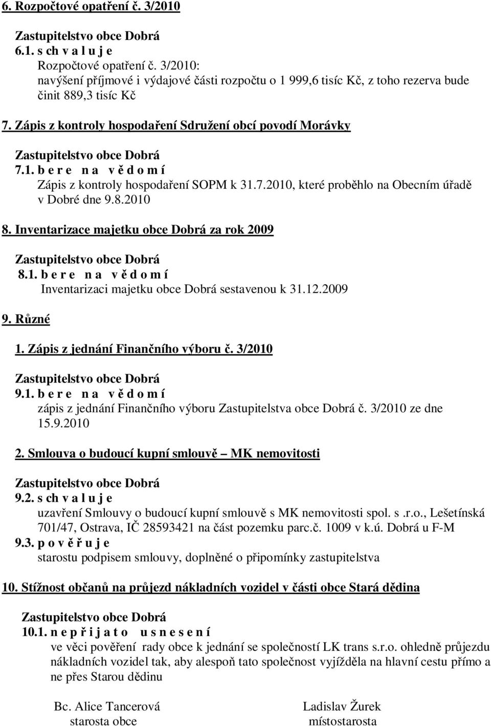 Inventarizace majetku obce Dobrá za rok 2009 8.1. b e r e n a v d o m í Inventarizaci majetku obce Dobrá sestavenou k 31.12.2009 9. R zné 1. Zápis z jednání Finan ního výboru. 3/2010 9.1. b e r e n a v d o m í zápis z jednání Finan ního výboru Zastupitelstva obce Dobrá.