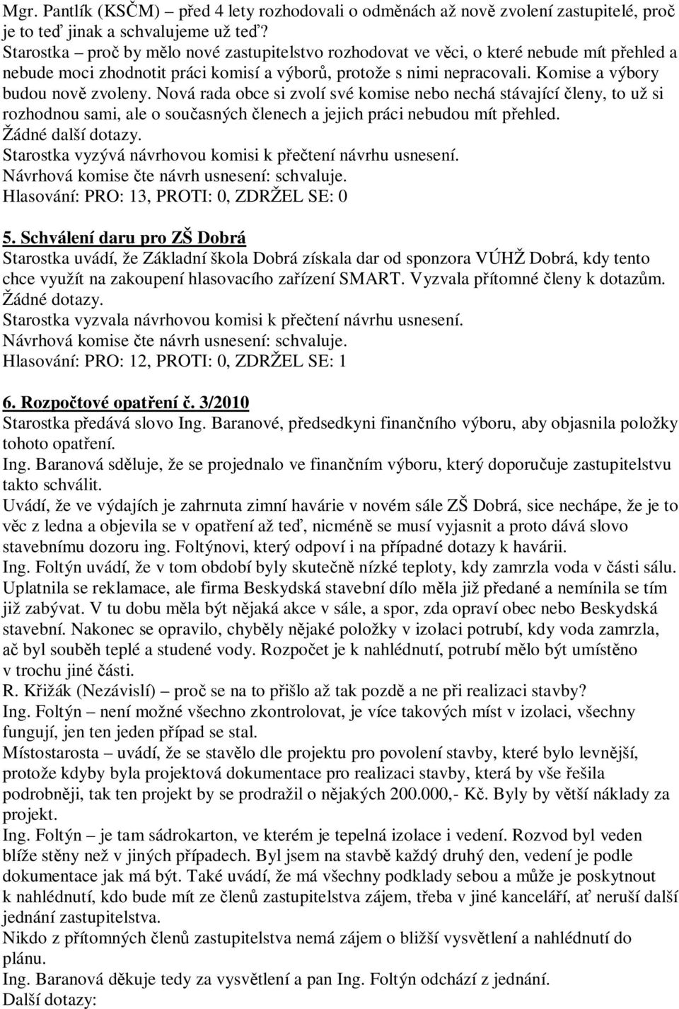 Nová rada obce si zvolí své komise nebo nechá stávající leny, to už si rozhodnou sami, ale o sou asných lenech a jejich práci nebudou mít p ehled. Žádné další dotazy.