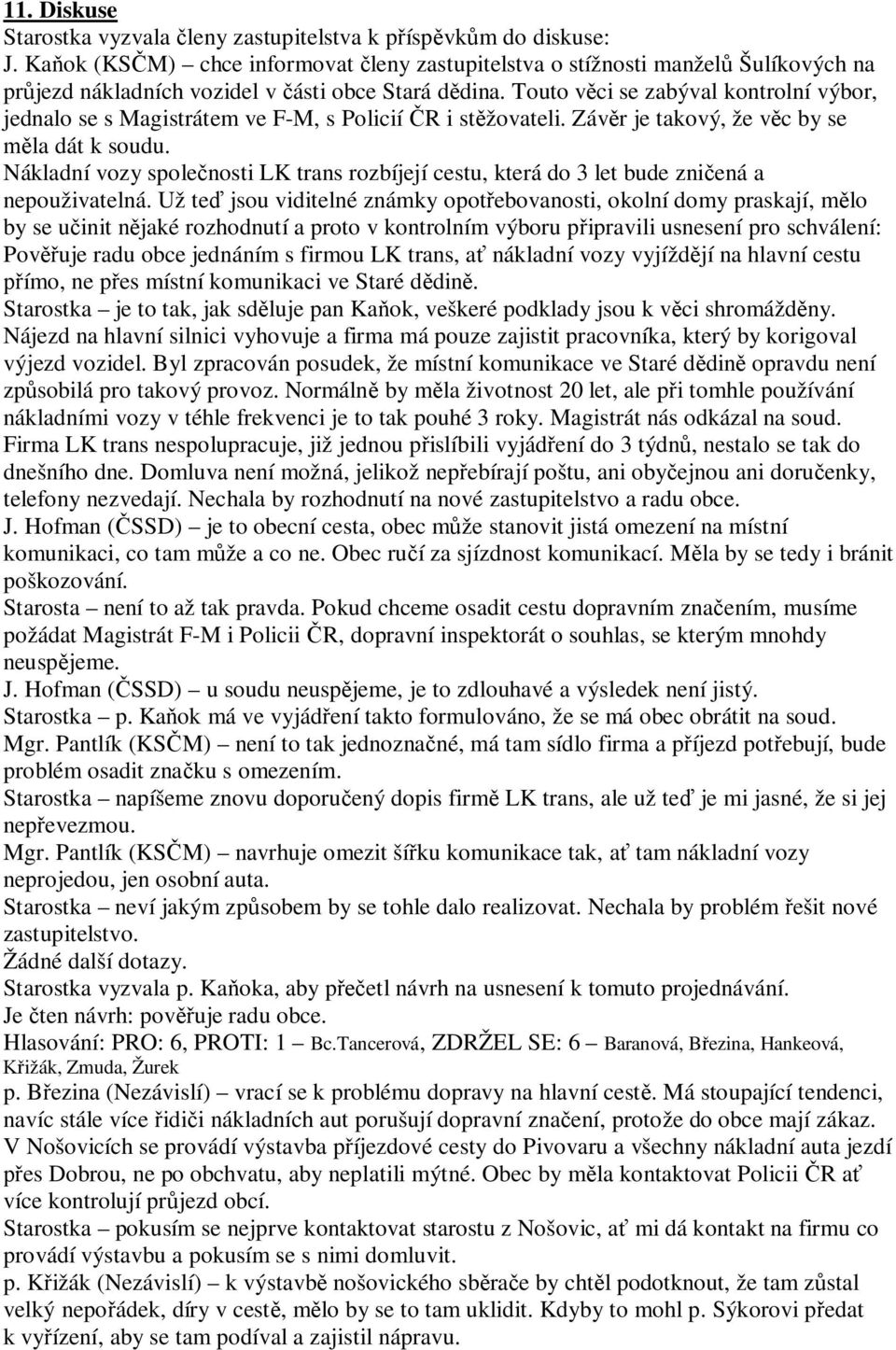 Touto v ci se zabýval kontrolní výbor, jednalo se s Magistrátem ve F-M, s Policií R i st žovateli. Záv r je takový, že v c by se la dát k soudu.