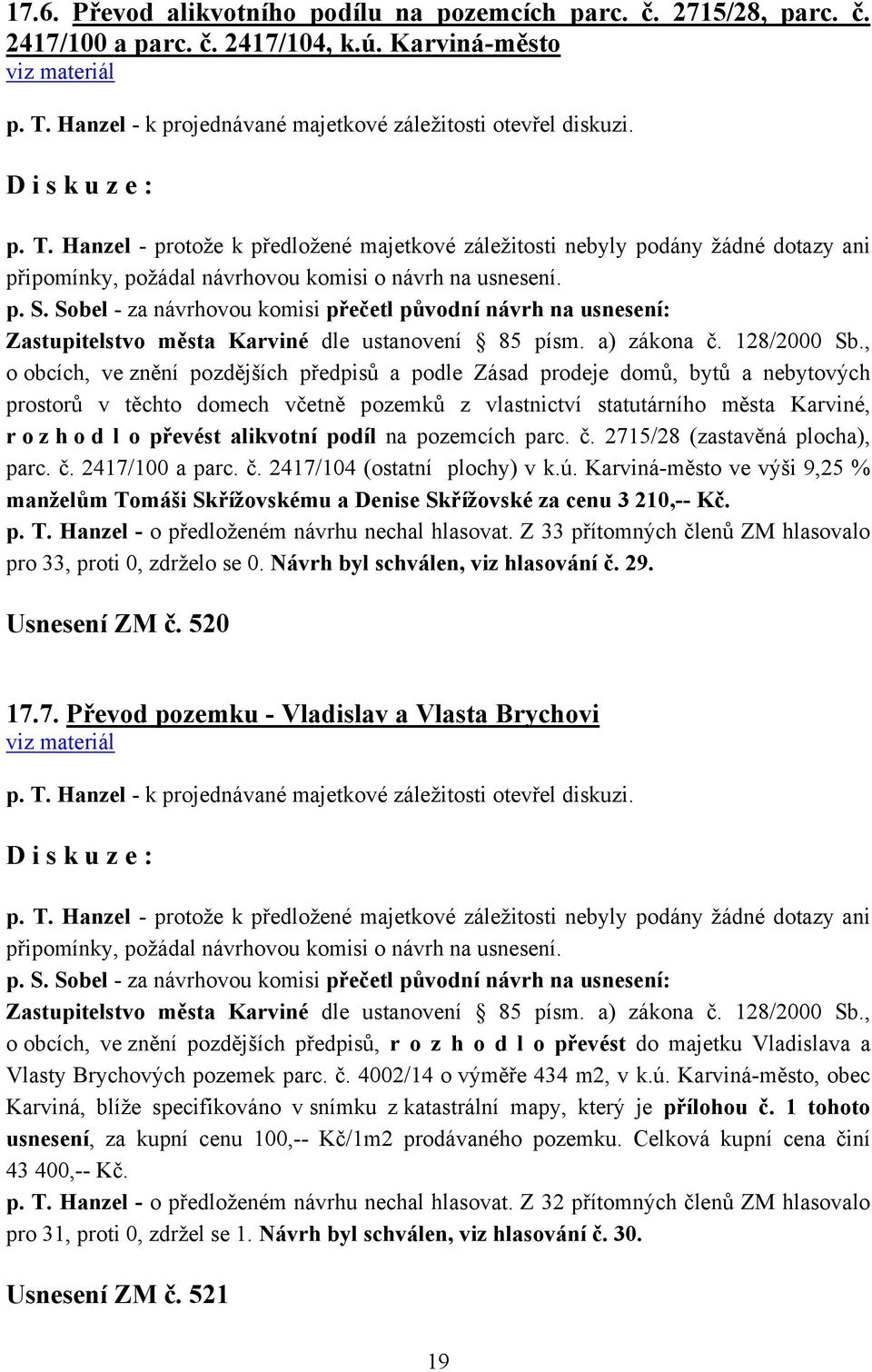 Hanzel - protože k předložené majetkové záležitosti nebyly podány žádné dotazy ani připomínky, požádal návrhovou komisi o návrh na usnesení.