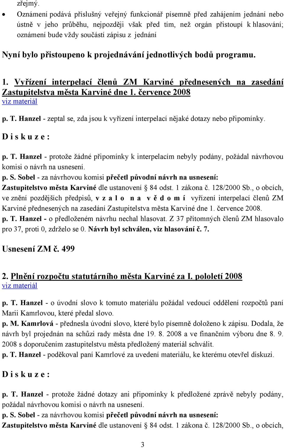 jednání Nyní bylo přistoupeno k projednávání jednotlivých bodů programu. 1. Vyřízení interpelací členů ZM Karviné přednesených na zasedání Zastupitelstva města Karviné dne 1. července 2008 p. T.