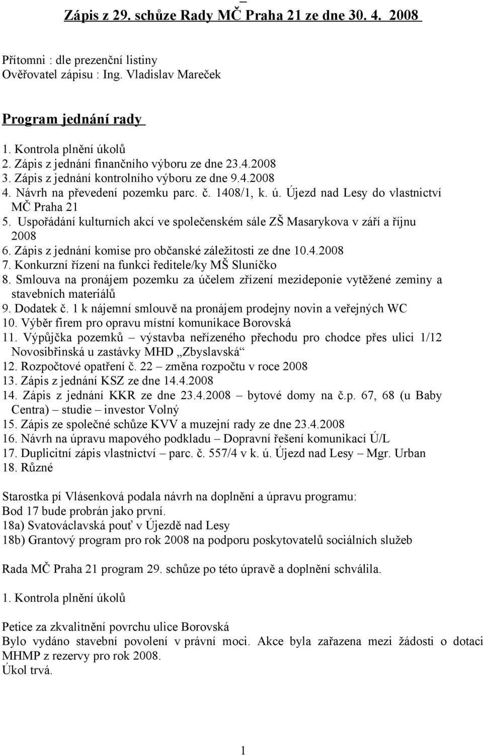 Újezd nad Lesy do vlastnictví MČ Praha 21 5. Uspořádání kulturních akcí ve společenském sále ZŠ Masarykova v září a říjnu 2008 6. Zápis z jednání komise pro občanské záležitosti ze dne 10.4.2008 7.