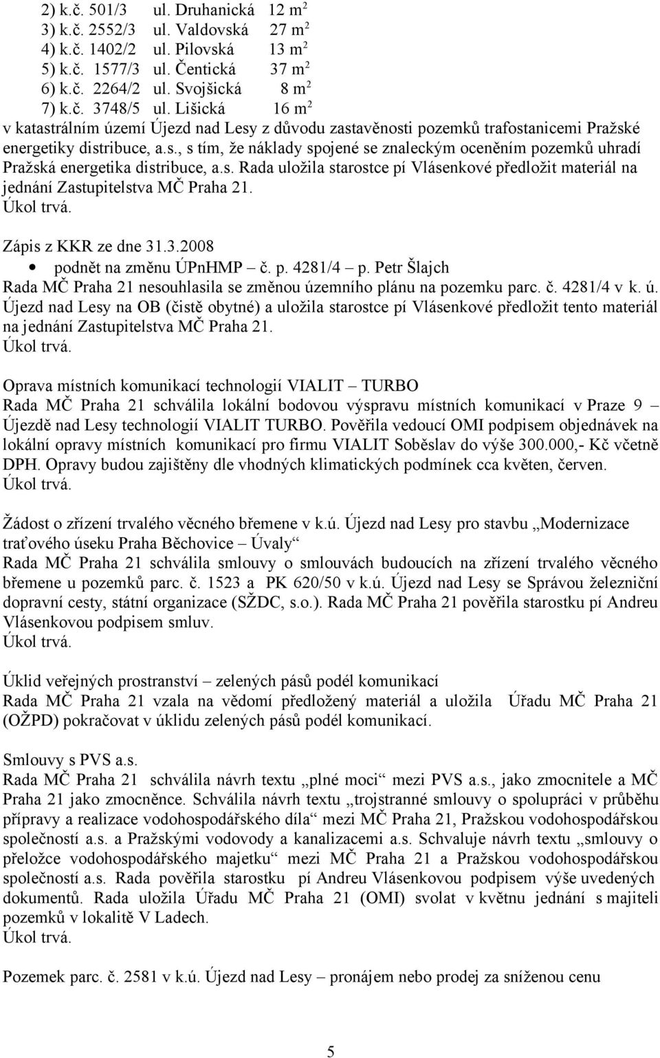 s. Rada uložila starostce pí Vlásenkové předložit materiál na jednání Zastupitelstva MČ Praha 21. Zápis z KKR ze dne 31.3.2008 podnět na změnu ÚPnHMP č. p. 4281/4 p.