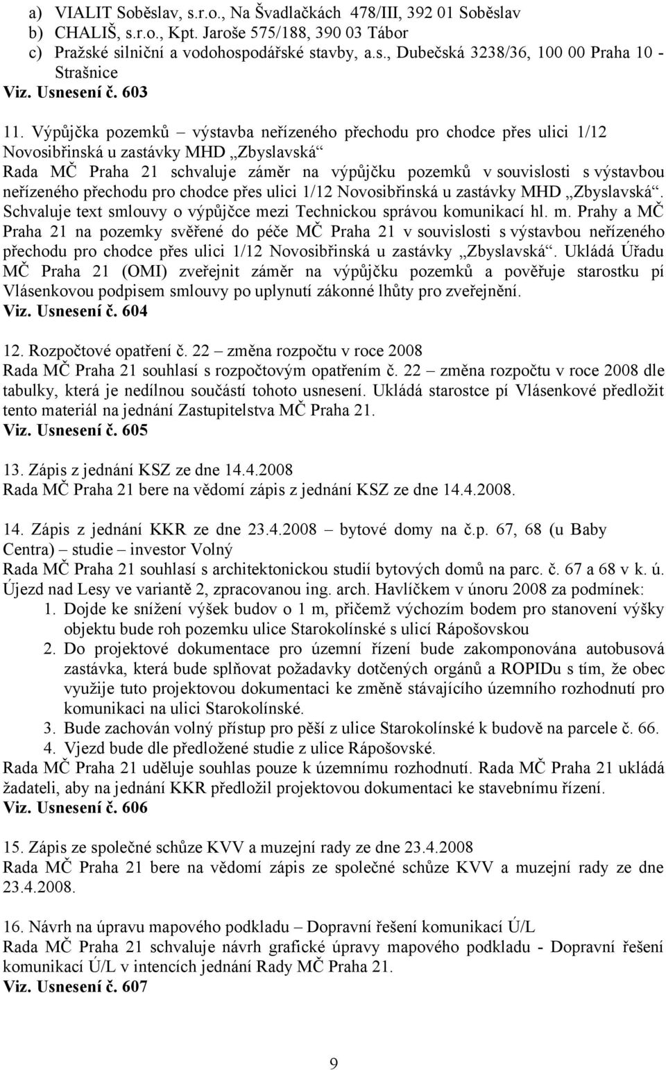 Výpůjčka pozemků výstavba neřízeného přechodu pro chodce přes ulici 1/12 Novosibřinská u zastávky MHD Zbyslavská Rada MČ Praha 21 schvaluje záměr na výpůjčku pozemků v souvislosti s výstavbou