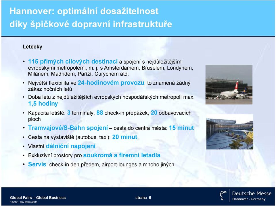 Největší flexibilita ve 24-hodinovém provozu, to znamená žádný zákaz nočních letů Doba letu z nejdůležitějších evropských hospodářských metropolí max.