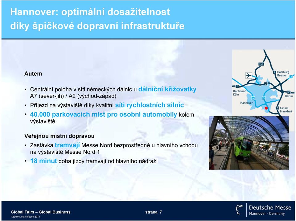 000 parkovacích míst pro osobní automobily kolem výstaviště Veřejnou místní dopravou Zastávkatramvají Messe Nord bezprostředně