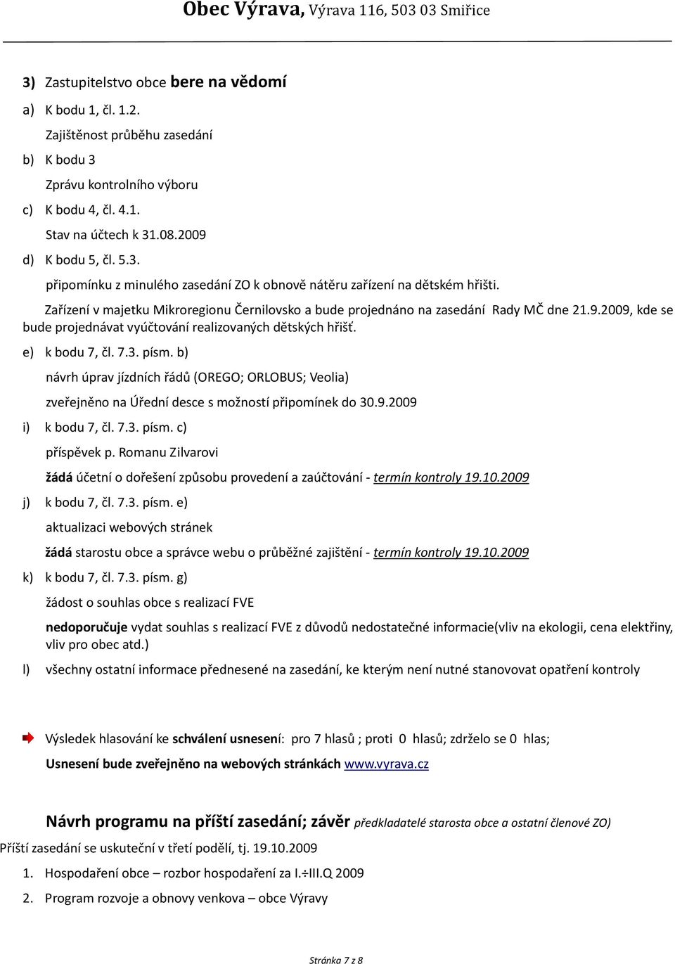 b) návrh úprav jízdních řádů (OREGO; ORLOBUS; Veolia) zveřejněno na Úřední desce s možností připomínek do 30.9.2009 i) k bodu 7, čl. 7.3. písm. c) příspěvek p.