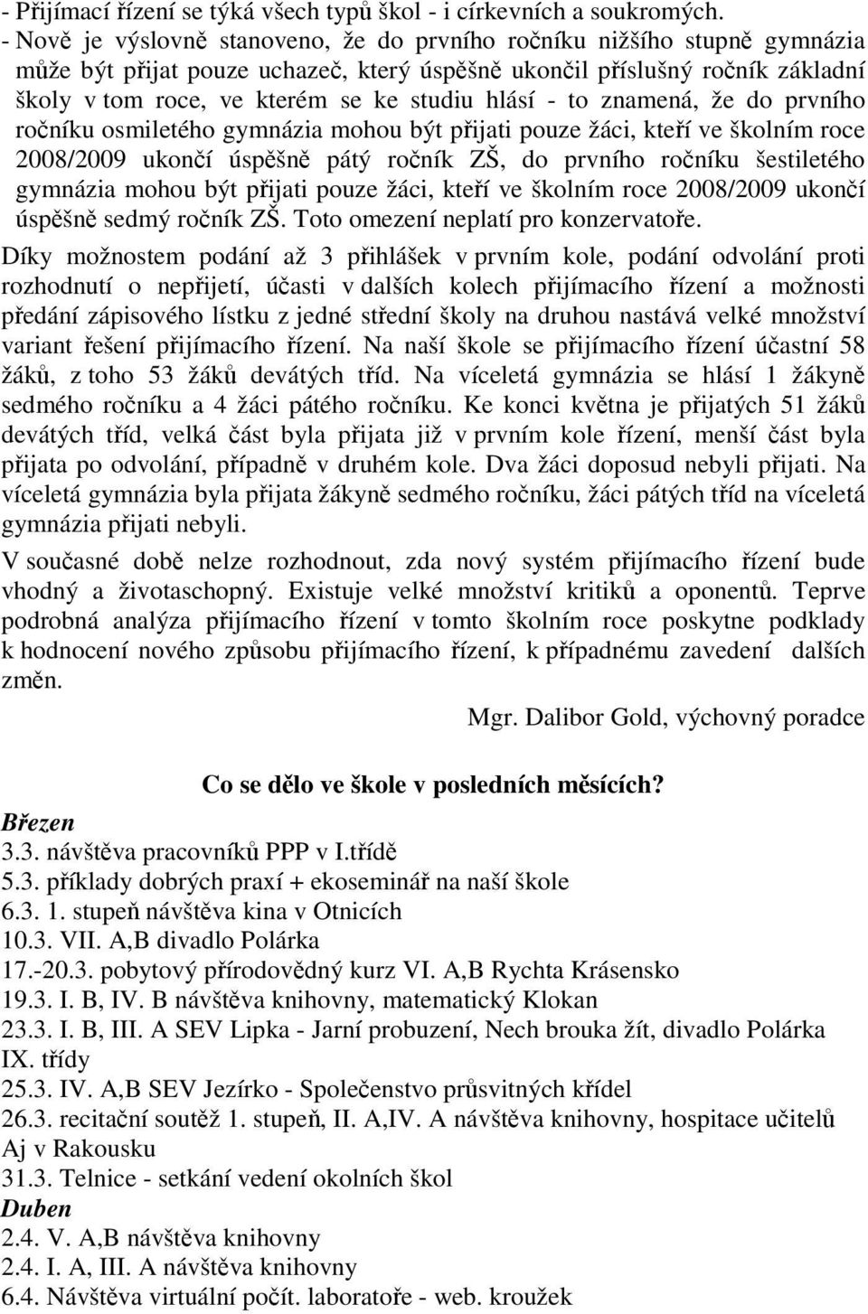 znamená, že do prvního roníku osmiletého gymnázia mohou být pijati pouze žáci, kteí ve školním roce 2008/2009 ukoní úspšn pátý roník ZŠ, do prvního roníku šestiletého gymnázia mohou být pijati pouze