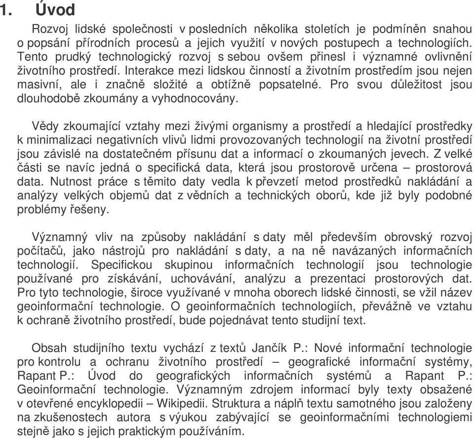 Interakce mezi lidskou inností a životním prostedím jsou nejen masivní, ale i znan složité a obtížn popsatelné. Pro svou dležitost jsou dlouhodob zkoumány a vyhodnocovány.