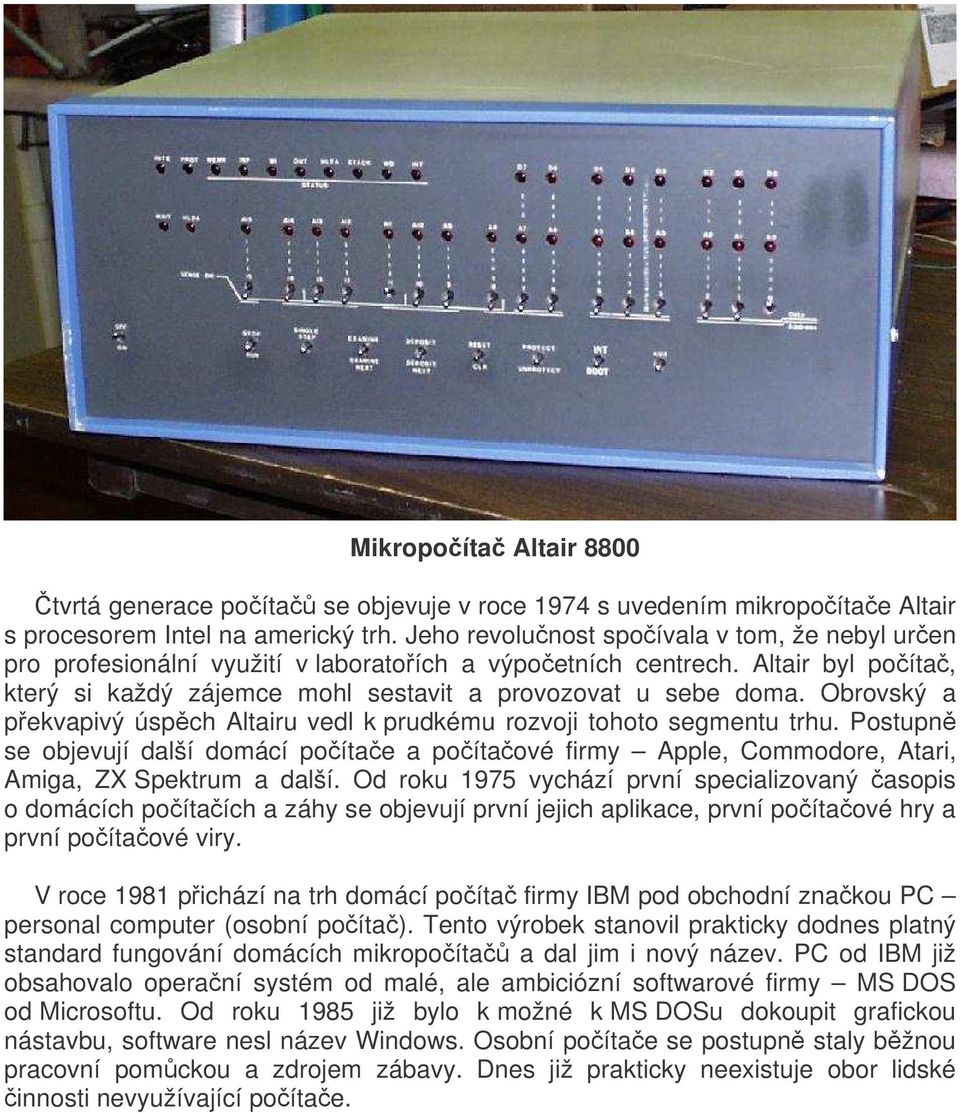 Obrovský a pekvapivý úspch Altairu vedl k prudkému rozvoji tohoto segmentu trhu. Postupn se objevují další domácí poítae a poítaové firmy Apple, Commodore, Atari, Amiga, ZX Spektrum a další.