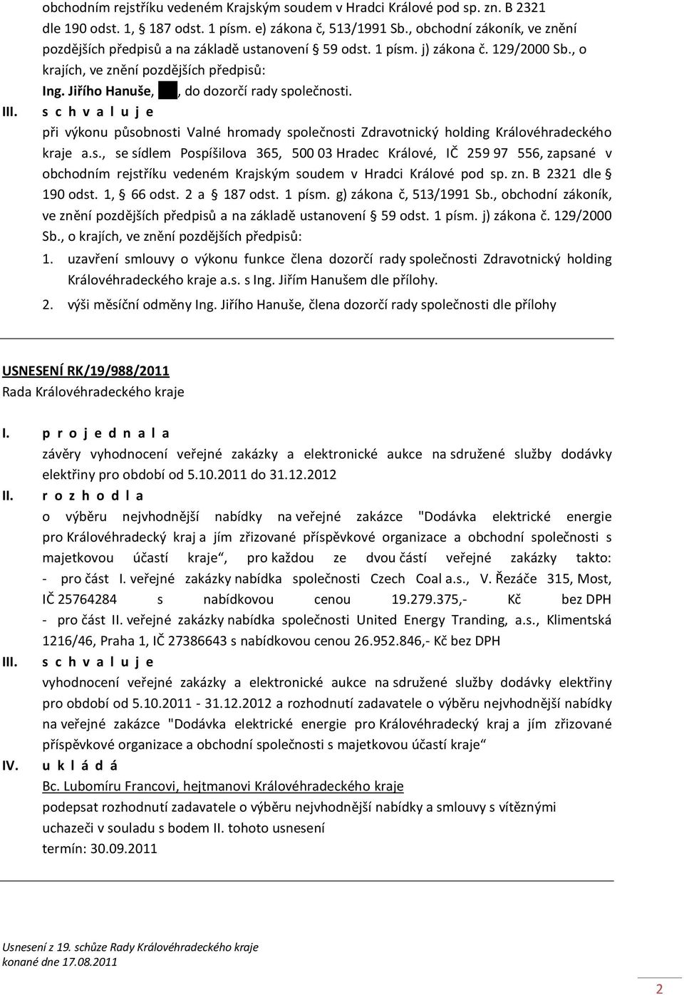 Jiřího Hanuše, xxx, do dozorčí rady společnosti. s c h v a l u j e při výkonu působnosti Valné hromady společnosti Zdravotnický holding Královéhradeckého kraje a.s., se sídlem Pospíšilova 365, 500 03 Hradec Králové, IČ 259 97 556, zapsané v obchodním rejstříku vedeném Krajským soudem v Hradci Králové pod sp.