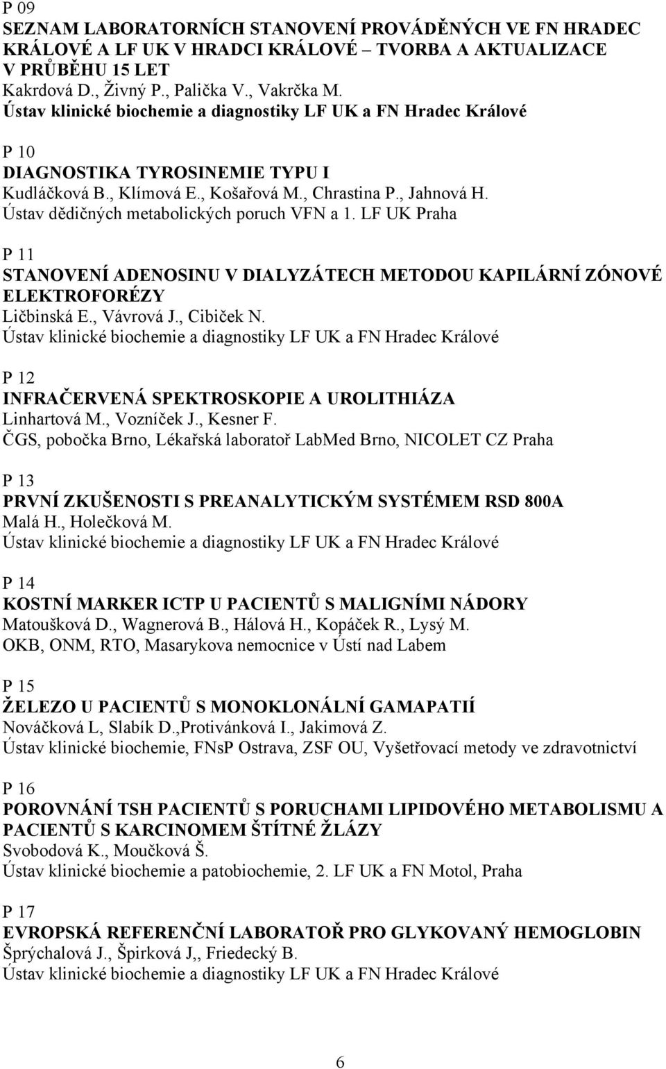 LF UK Praha P 11 STANOVENÍ ADENOSINU V DIALYZÁTECH METODOU KAPILÁRNÍ ZÓNOVÉ ELEKTROFORÉZY Ličbinská E., Vávrová J., Cibiček N. P 12 INFRAČERVENÁ SPEKTROSKOPIE A UROLITHIÁZA Linhartová M., Vozníček J.