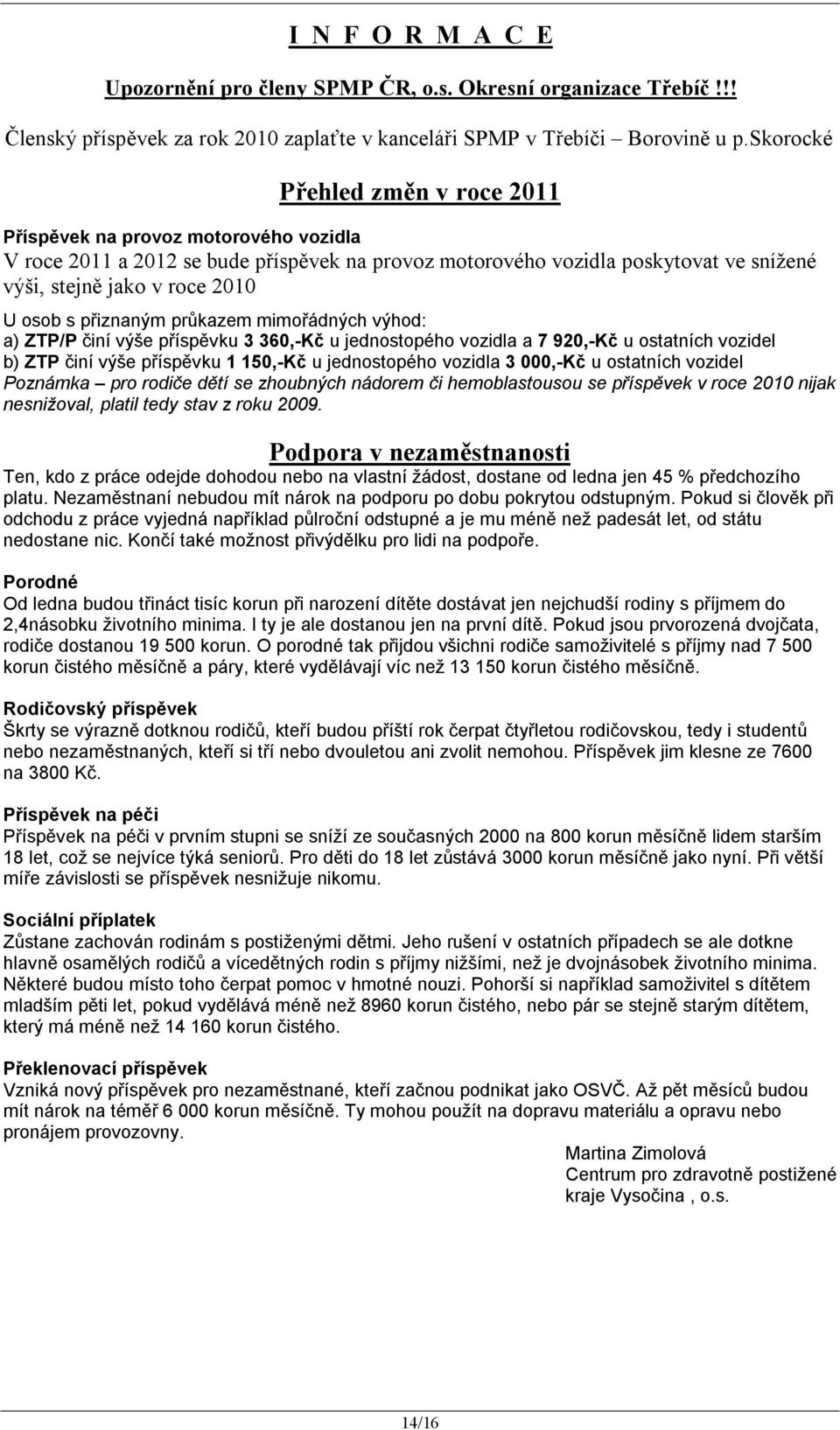 přiznaným průkazem mimořádných výhod: a) ZTP/P činí výše příspěvku 3 360,-Kč u jednostopého vozidla a 7 920,-Kč u ostatních vozidel b) ZTP činí výše příspěvku 1 150,-Kč u jednostopého vozidla 3