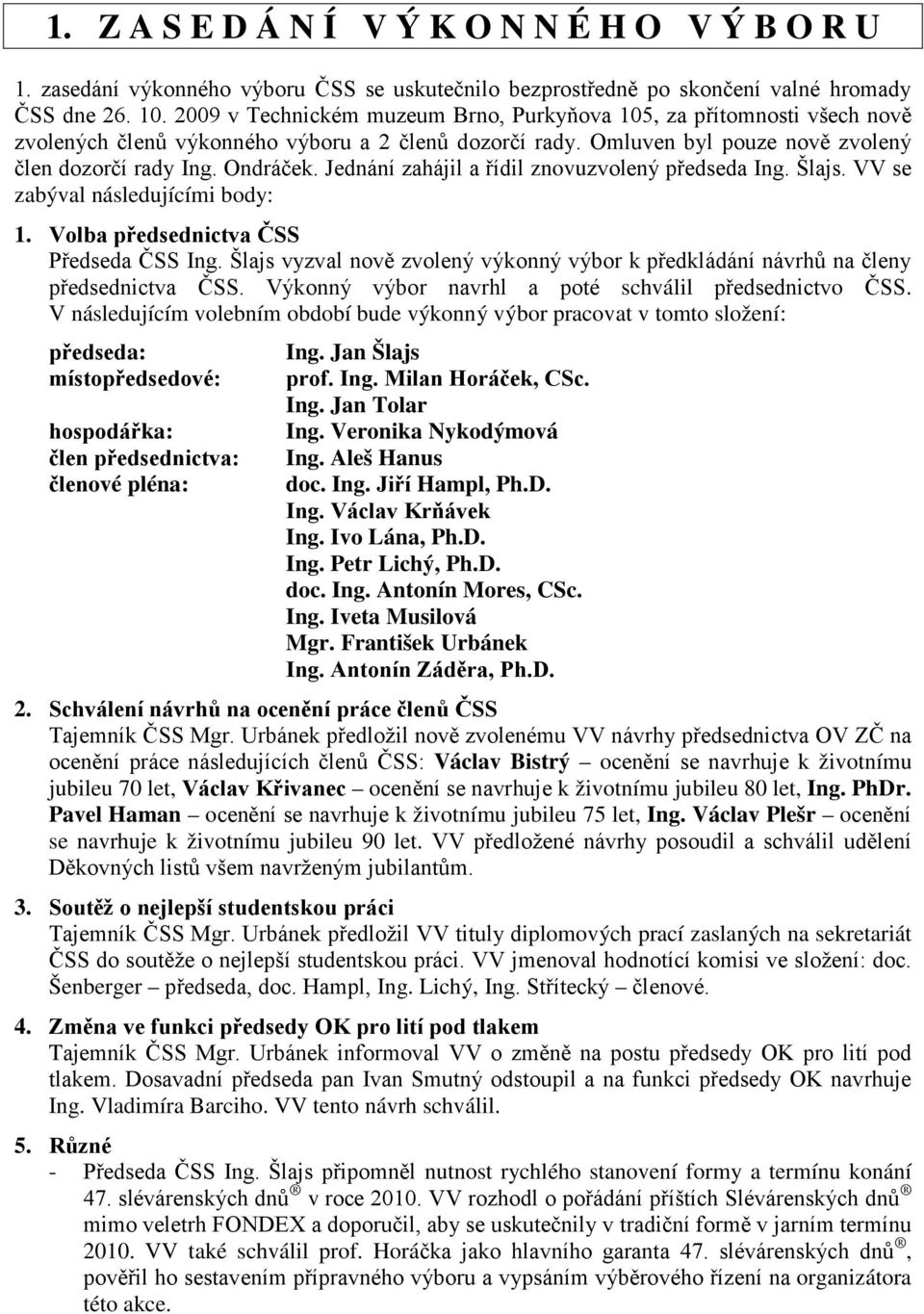 Jednání zahájil a řídil znovuzvolený předseda Ing. Šlajs. VV se zabýval následujícími body: 1. Volba předsednictva ČSS Předseda ČSS Ing.