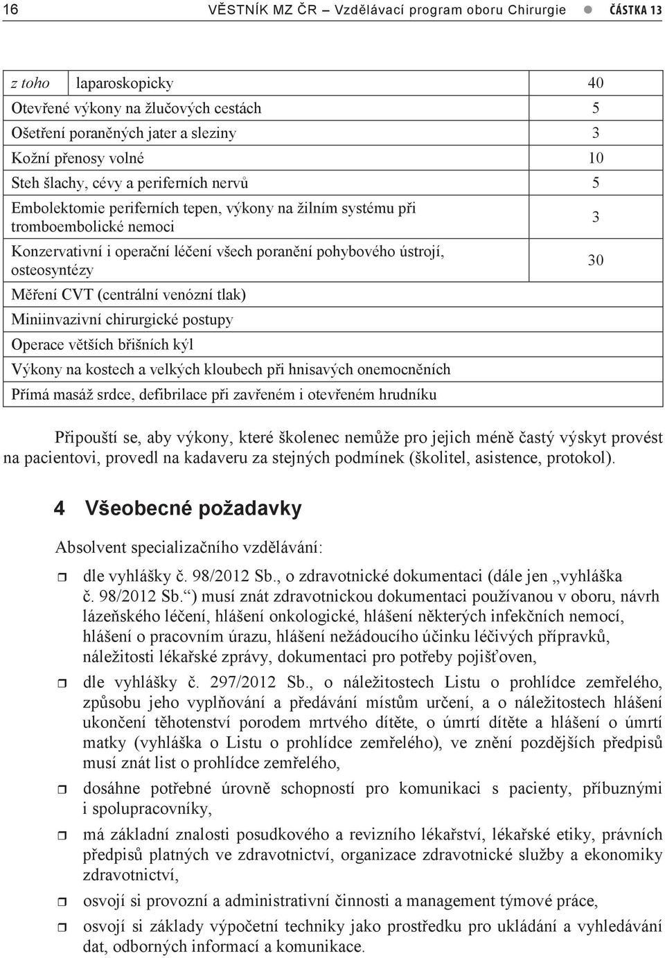 ústrojí, osteosyntézy Měření CVT (centrální venózní tlak) Miniinvazivní chirurgické postupy Operace větších břišních kýl Výkony na kostech a velkých kloubech při hnisavých onemocněních Přímá masáž