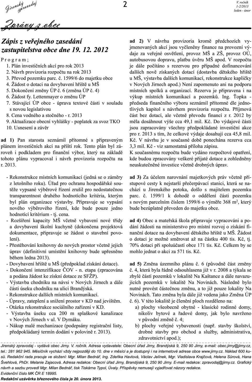 Stávající ÚP obce - úprava textové části v souladu s novou legislativou 8. Cena vodného a stočného - r. 2013 9. Aktualizace obecní vyhlášky - poplatek za svoz TKO 10.