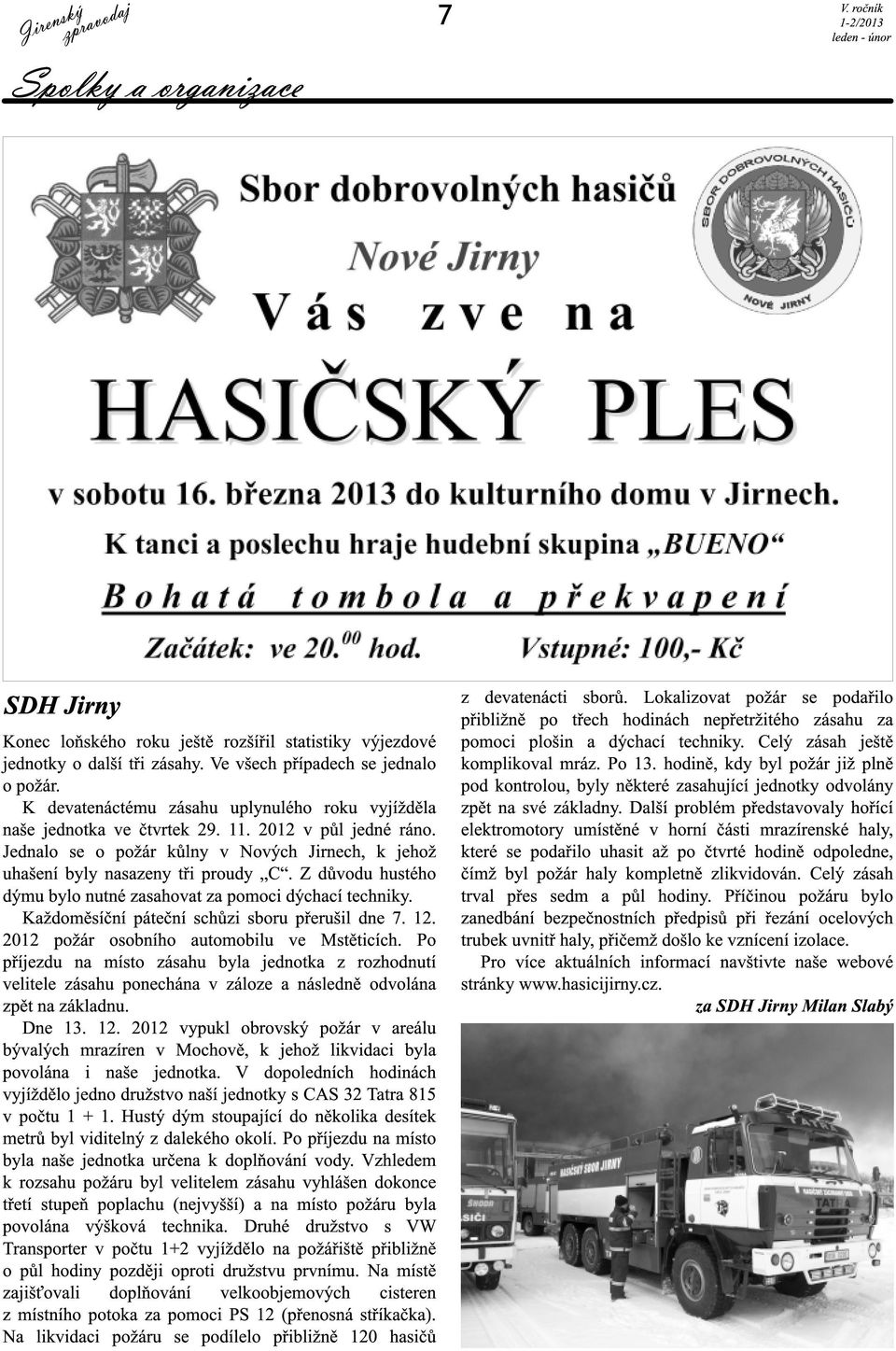 Z důvodu hustého dýmu bylo nutné zasahovat za pomoci dýchací techniky. Každoměsíční páteční schůzi sboru přerušil dne 7. 12. 2012 požár osobního automobilu ve Mstěticích.