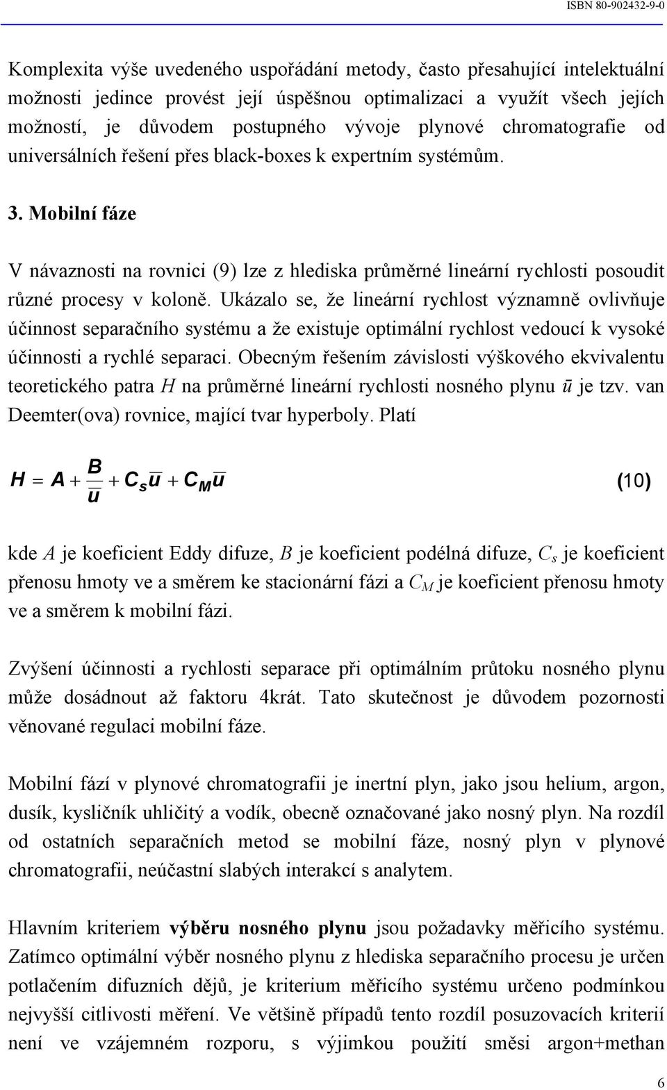 Ukázalo se, že lineární rychlost významně ovlivňuje účinnost separačního systému a že existuje optimální rychlost vedoucí k vysoké účinnosti a rychlé separaci.