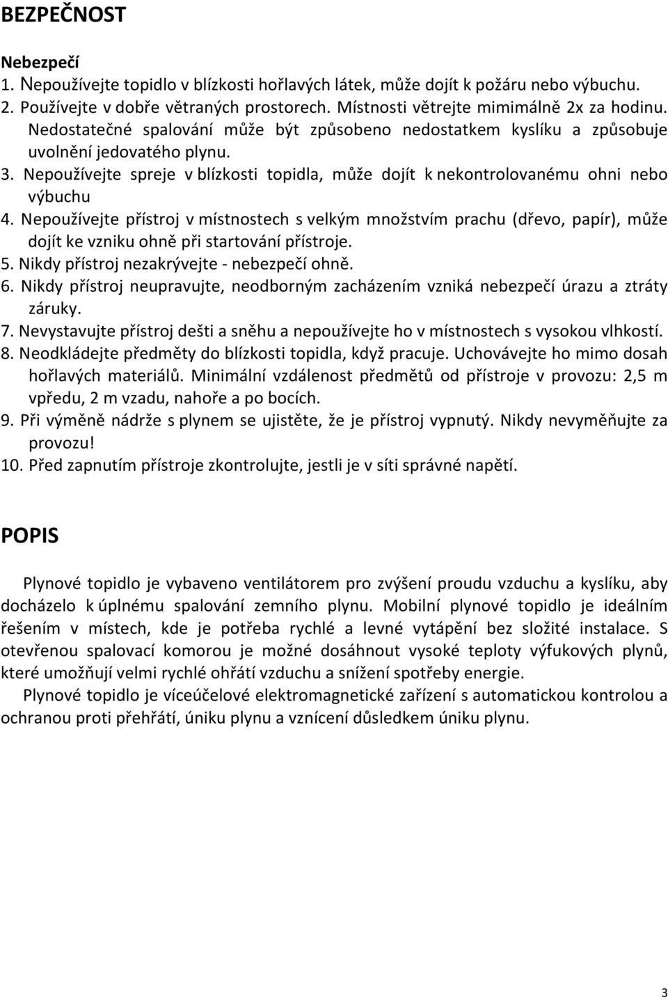 Nepoužívejte přístroj v místnostech s velkým množstvím prachu (dřevo, papír), může dojít ke vzniku ohně při startování přístroje. 5. Nikdy přístroj nezakrývejte - nebezpečí ohně. 6.