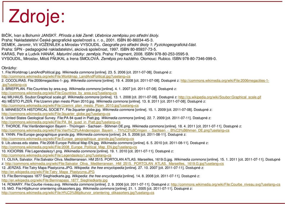 KARAS, Petr a Ludvík HANÁK. Maturitní otázky: zeměpis. Praha: Fragment, 2008. ISBN 978-80-253-0595-9. VYSOUDIL, Miroslav, Miloš FŇUKAL a Irena SMOLOVÁ. Zeměpis pro každého. Olomouc: Rubico.