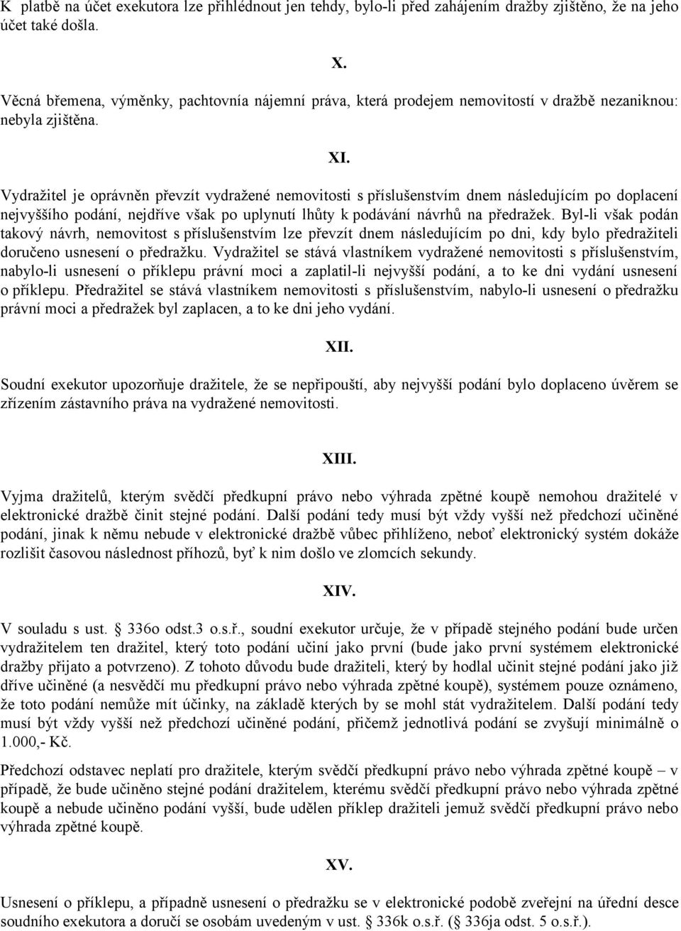 Vydražitel je oprávněn převzít vydražené nemovitosti s příslušenstvím dnem následujícím po doplacení nejvyššího podání, nejdříve však po uplynutí lhůty k podávání návrhů na předražek.