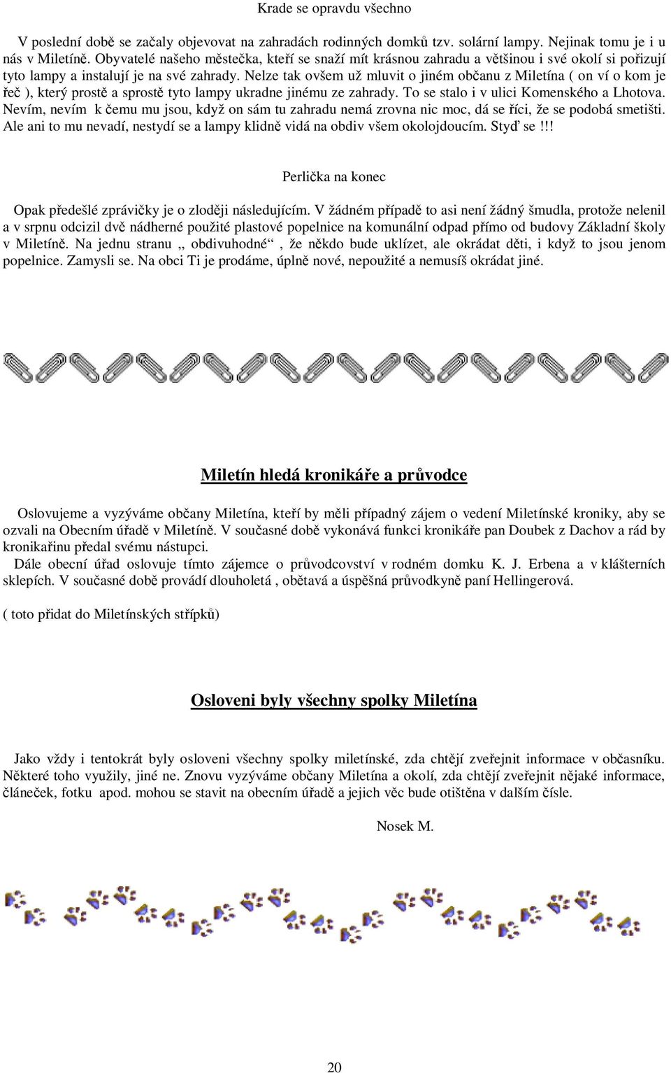 Nelze tak ovšem už mluvit o jiném občanu z Miletína ( on ví o kom je řeč ), který prostě a sprostě tyto lampy ukradne jinému ze zahrady. To se stalo i v ulici Komenského a Lhotova.