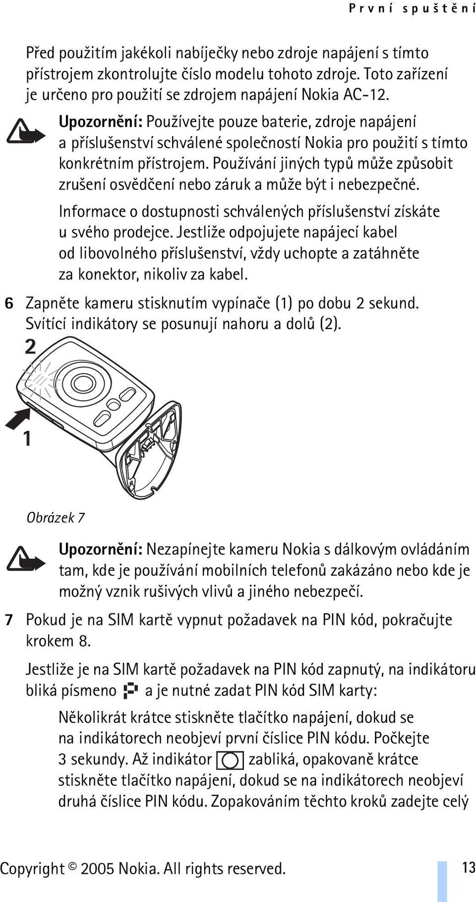 Pou¾ívání jiných typù mù¾e zpùsobit zru¹ení osvìdèení nebo záruk a mù¾e být i nebezpeèné. Informace o dostupnosti schválených pøíslu¹enství získáte u svého prodejce.