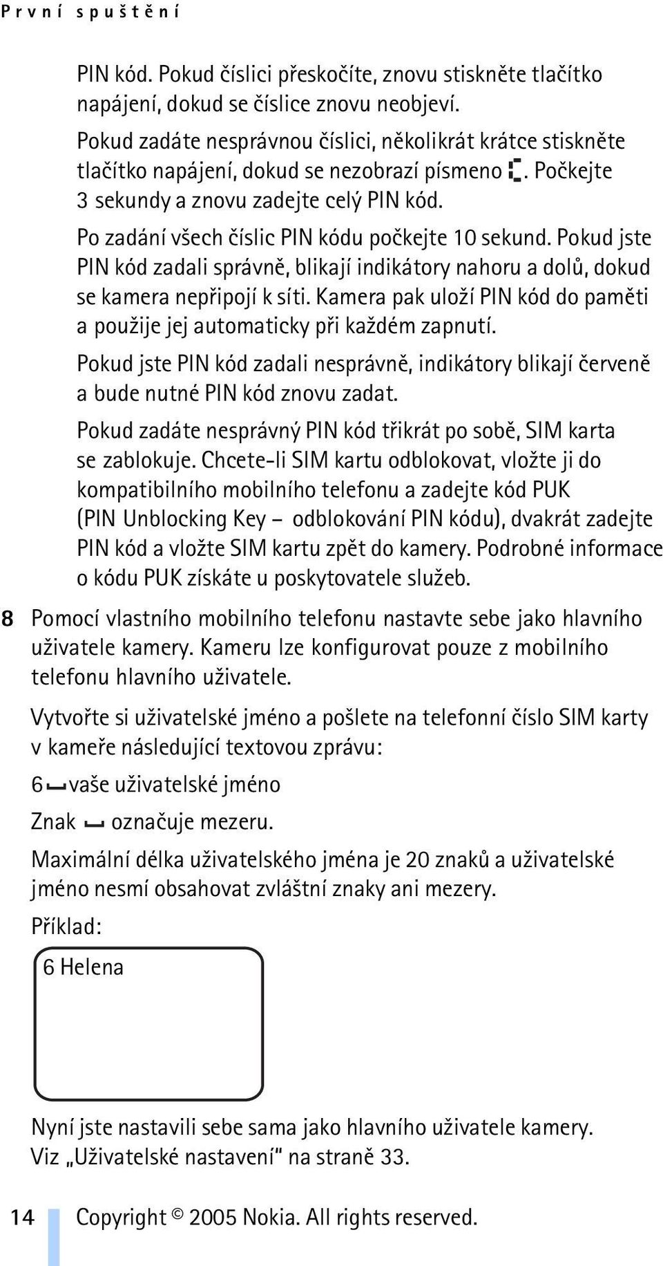 Po zadání v¹ech èíslic PIN kódu poèkejte 10 sekund. Pokud jste PIN kód zadali správnì, blikají indikátory nahoru a dolù, dokud se kamera nepøipojí k síti.