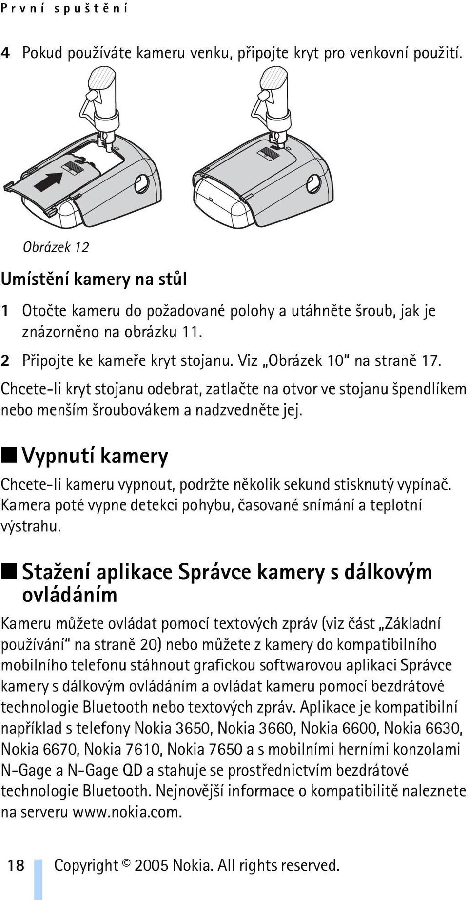 Chcete-li kryt stojanu odebrat, zatlaète na otvor ve stojanu ¹pendlíkem nebo men¹ím ¹roubovákem a nadzvednìte jej. Vypnutí kamery Chcete-li kameru vypnout, podr¾te nìkolik sekund stisknutý vypínaè.