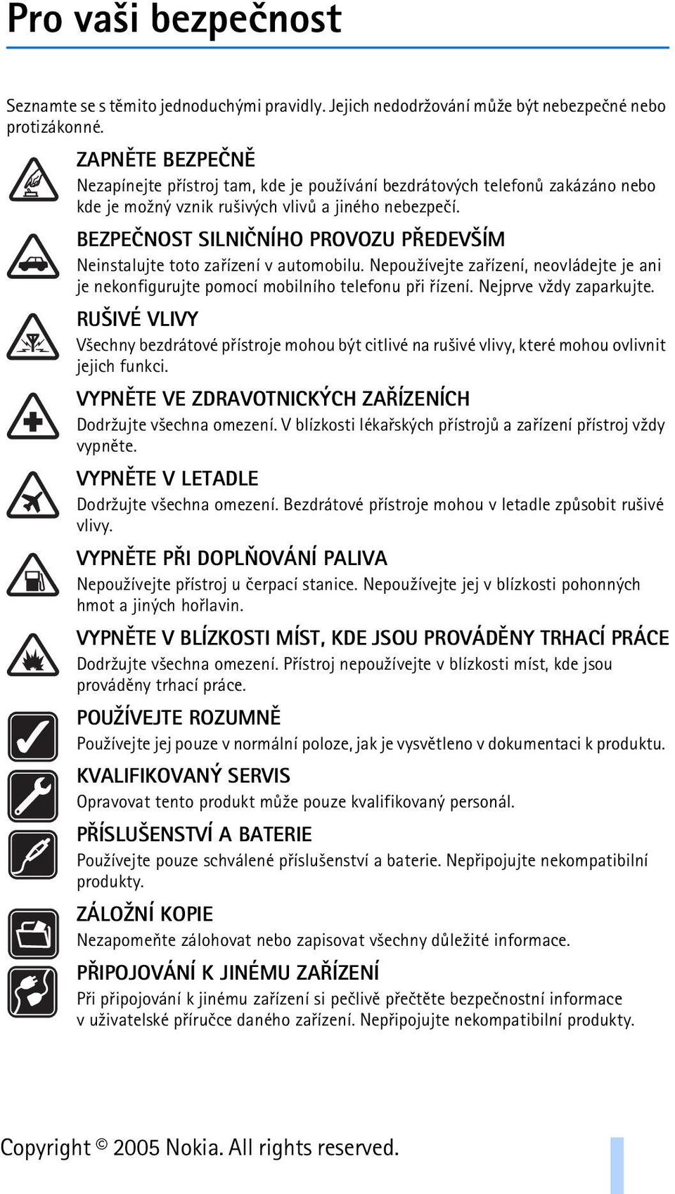 BEZPEÈNOST SILNIÈNÍHO PROVOZU PØEDEV ÍM Neinstalujte toto zaøízení v automobilu. Nepou¾ívejte zaøízení, neovládejte je ani je nekonfigurujte pomocí mobilního telefonu pøi øízení.